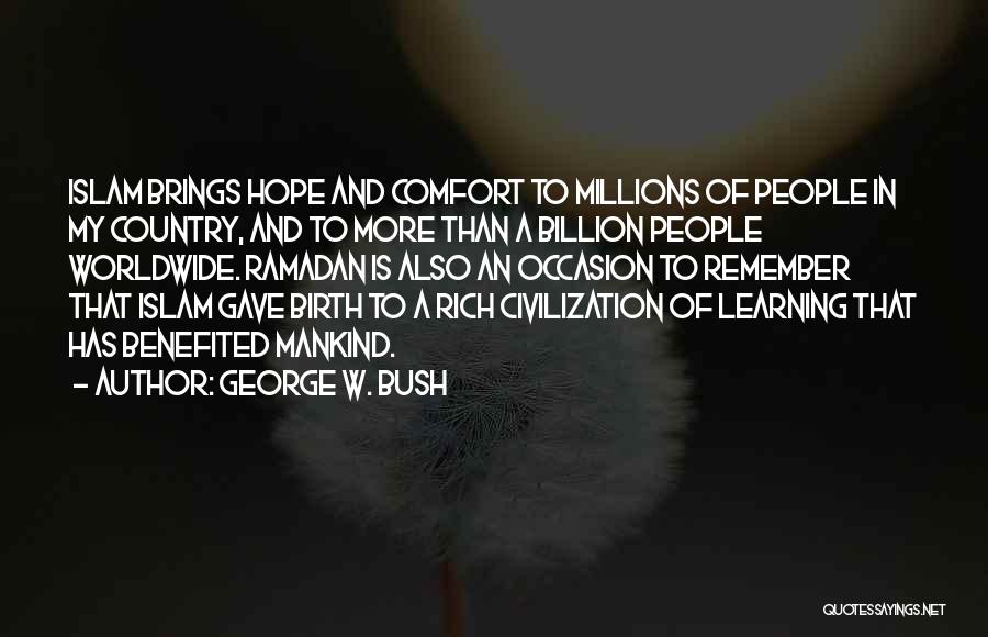 George W. Bush Quotes: Islam Brings Hope And Comfort To Millions Of People In My Country, And To More Than A Billion People Worldwide.