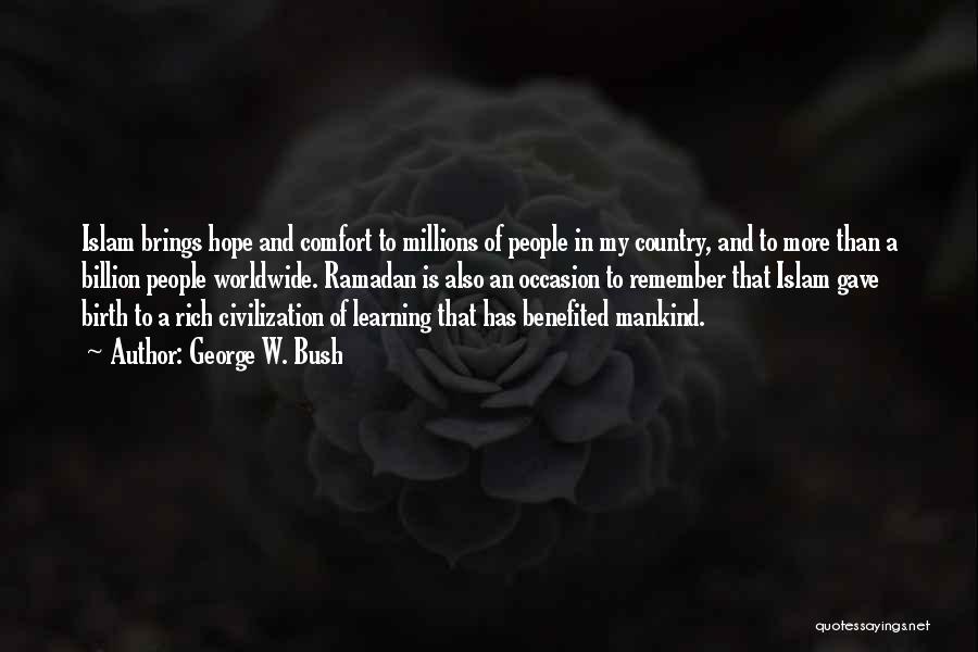 George W. Bush Quotes: Islam Brings Hope And Comfort To Millions Of People In My Country, And To More Than A Billion People Worldwide.