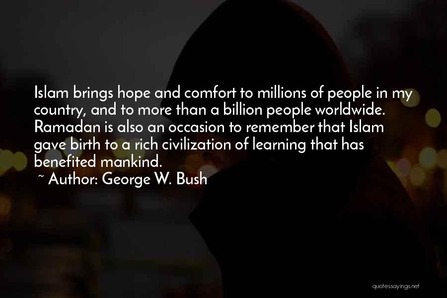 George W. Bush Quotes: Islam Brings Hope And Comfort To Millions Of People In My Country, And To More Than A Billion People Worldwide.
