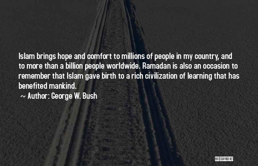 George W. Bush Quotes: Islam Brings Hope And Comfort To Millions Of People In My Country, And To More Than A Billion People Worldwide.