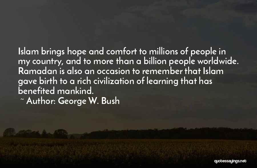 George W. Bush Quotes: Islam Brings Hope And Comfort To Millions Of People In My Country, And To More Than A Billion People Worldwide.