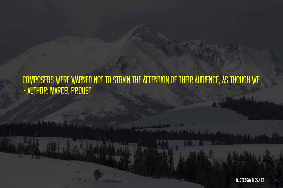 Marcel Proust Quotes: Composers Were Warned Not To Strain The Attention Of Their Audience, As Though We Had Not At Our Disposal Different