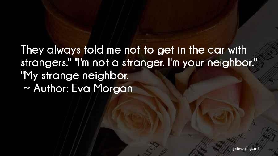 Eva Morgan Quotes: They Always Told Me Not To Get In The Car With Strangers. I'm Not A Stranger. I'm Your Neighbor. My