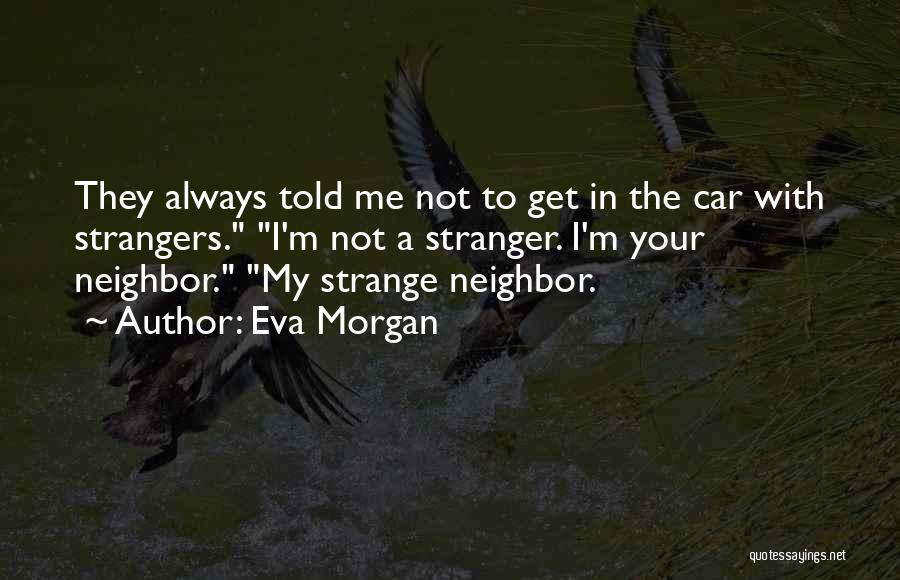 Eva Morgan Quotes: They Always Told Me Not To Get In The Car With Strangers. I'm Not A Stranger. I'm Your Neighbor. My