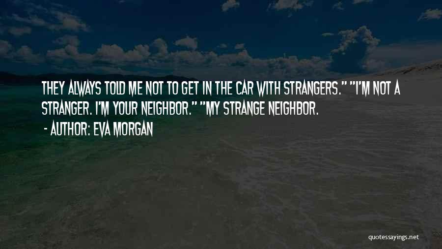 Eva Morgan Quotes: They Always Told Me Not To Get In The Car With Strangers. I'm Not A Stranger. I'm Your Neighbor. My