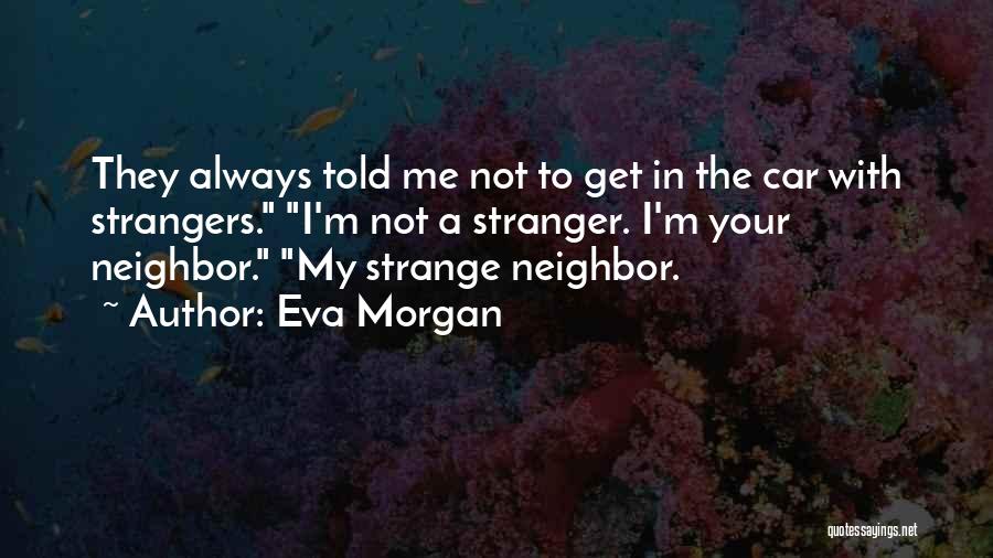 Eva Morgan Quotes: They Always Told Me Not To Get In The Car With Strangers. I'm Not A Stranger. I'm Your Neighbor. My