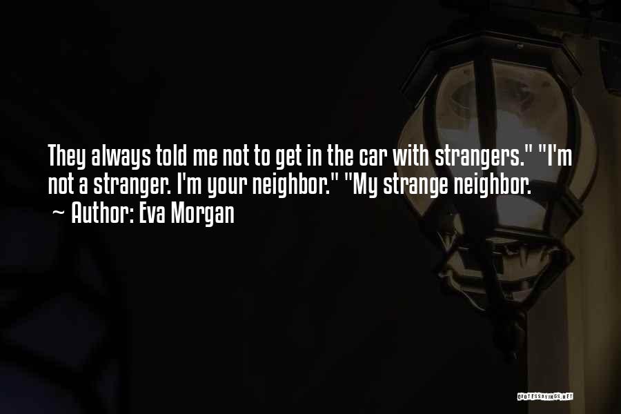 Eva Morgan Quotes: They Always Told Me Not To Get In The Car With Strangers. I'm Not A Stranger. I'm Your Neighbor. My