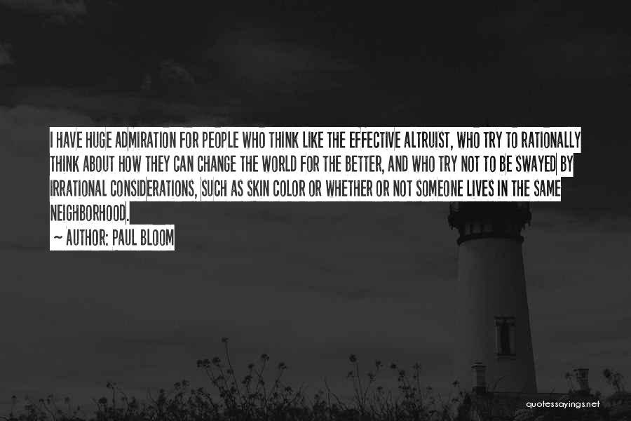 Paul Bloom Quotes: I Have Huge Admiration For People Who Think Like The Effective Altruist, Who Try To Rationally Think About How They