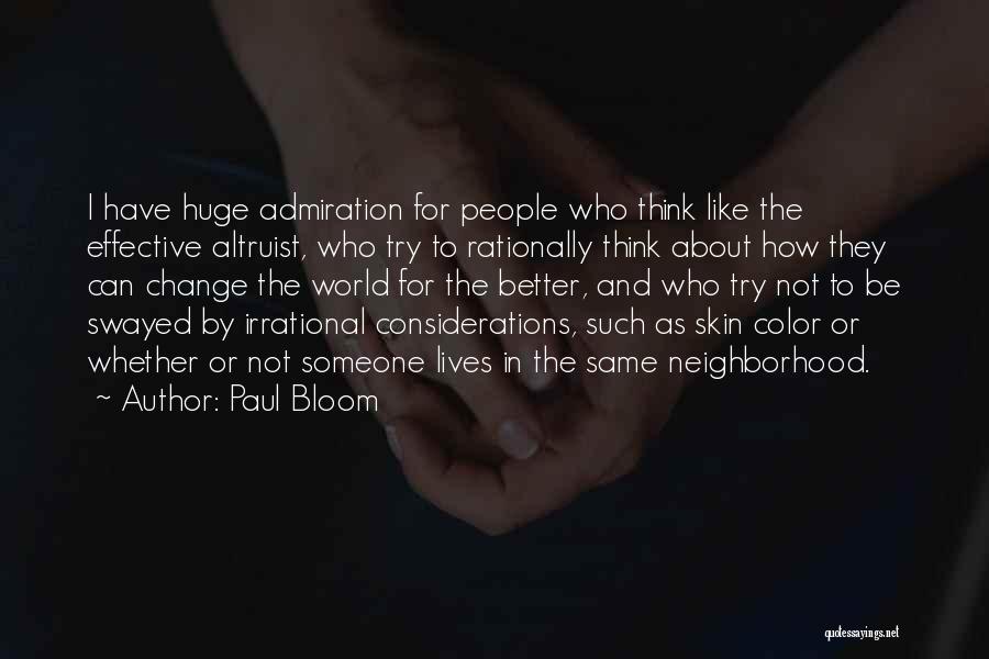 Paul Bloom Quotes: I Have Huge Admiration For People Who Think Like The Effective Altruist, Who Try To Rationally Think About How They