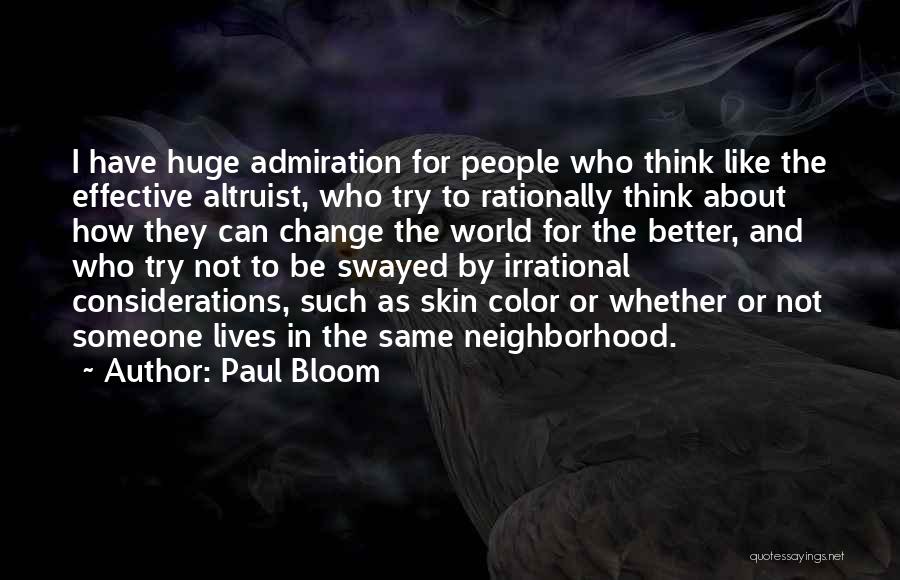 Paul Bloom Quotes: I Have Huge Admiration For People Who Think Like The Effective Altruist, Who Try To Rationally Think About How They