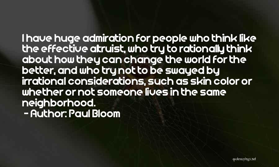 Paul Bloom Quotes: I Have Huge Admiration For People Who Think Like The Effective Altruist, Who Try To Rationally Think About How They