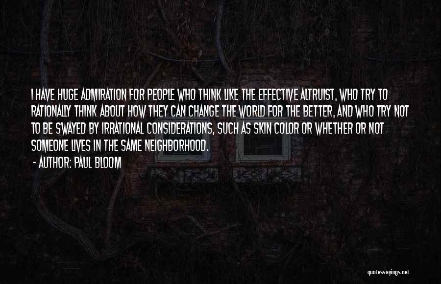 Paul Bloom Quotes: I Have Huge Admiration For People Who Think Like The Effective Altruist, Who Try To Rationally Think About How They