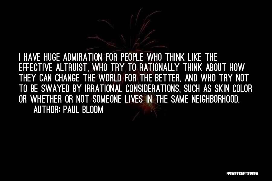 Paul Bloom Quotes: I Have Huge Admiration For People Who Think Like The Effective Altruist, Who Try To Rationally Think About How They