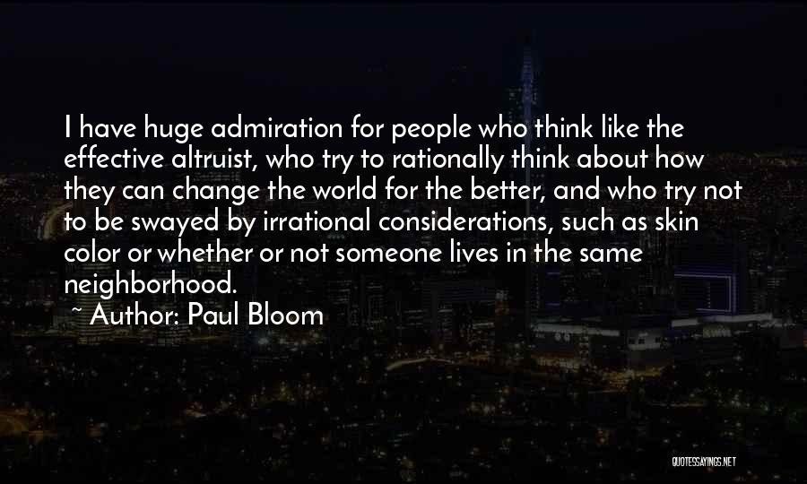 Paul Bloom Quotes: I Have Huge Admiration For People Who Think Like The Effective Altruist, Who Try To Rationally Think About How They