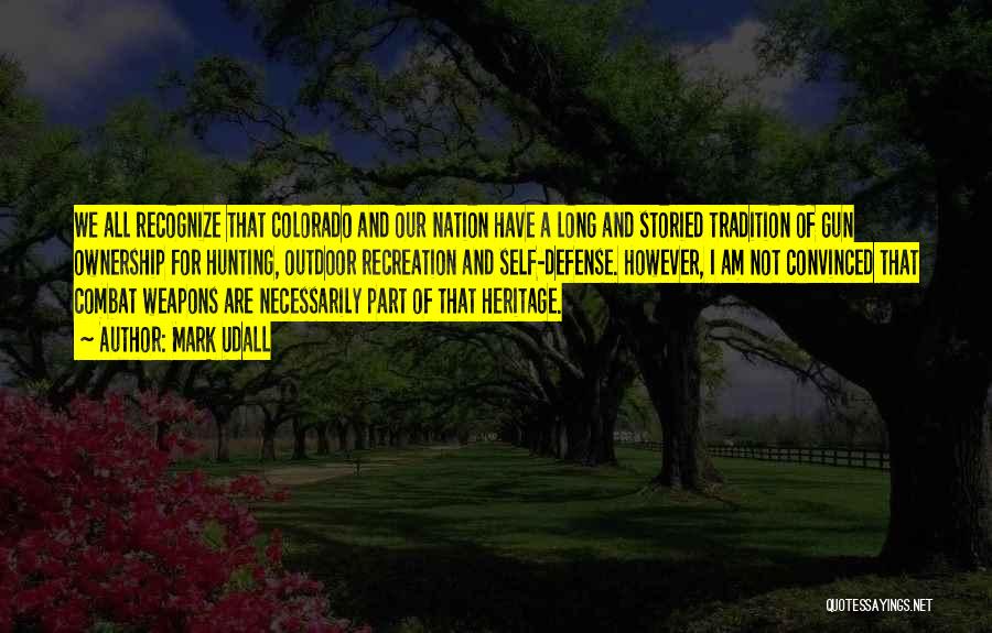 Mark Udall Quotes: We All Recognize That Colorado And Our Nation Have A Long And Storied Tradition Of Gun Ownership For Hunting, Outdoor