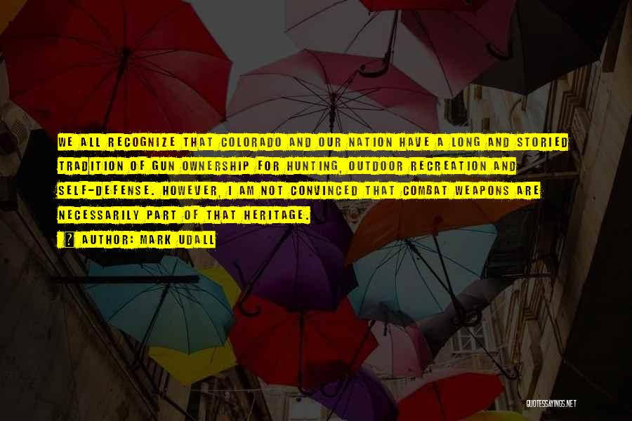 Mark Udall Quotes: We All Recognize That Colorado And Our Nation Have A Long And Storied Tradition Of Gun Ownership For Hunting, Outdoor