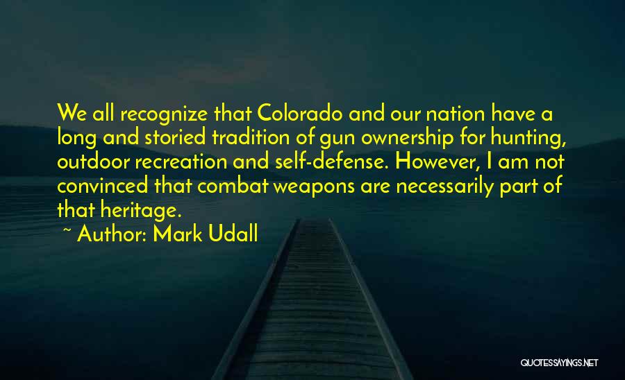 Mark Udall Quotes: We All Recognize That Colorado And Our Nation Have A Long And Storied Tradition Of Gun Ownership For Hunting, Outdoor