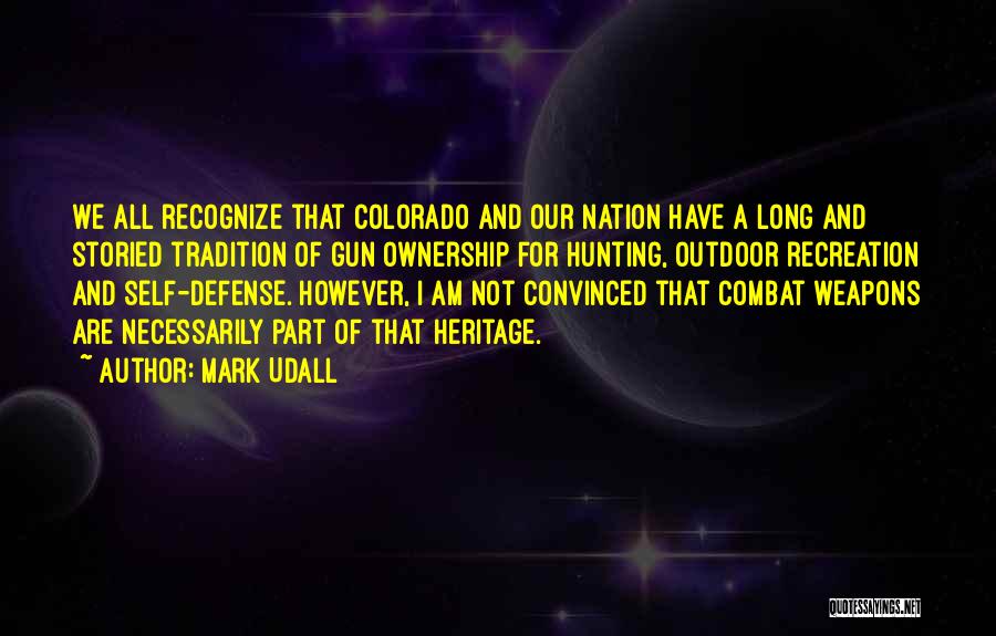 Mark Udall Quotes: We All Recognize That Colorado And Our Nation Have A Long And Storied Tradition Of Gun Ownership For Hunting, Outdoor