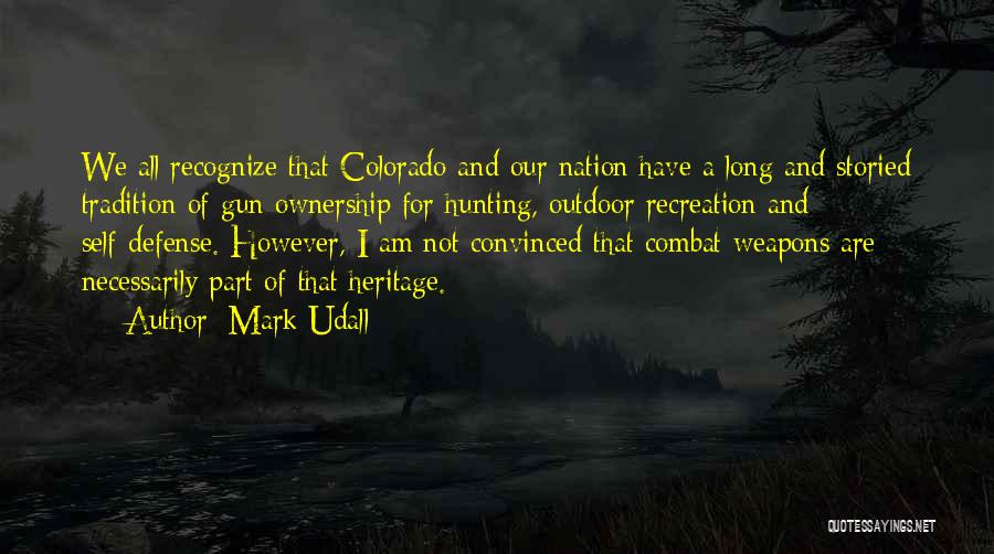 Mark Udall Quotes: We All Recognize That Colorado And Our Nation Have A Long And Storied Tradition Of Gun Ownership For Hunting, Outdoor