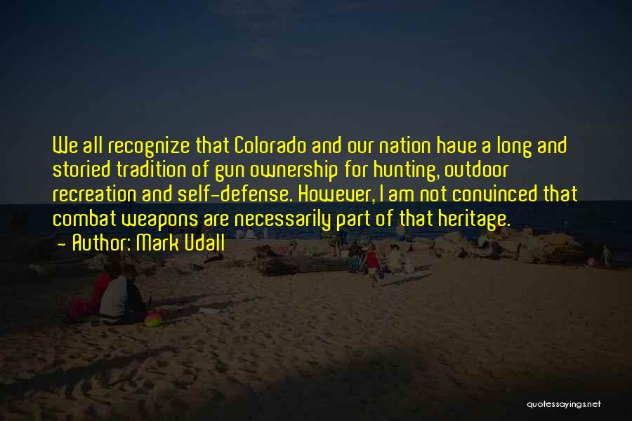 Mark Udall Quotes: We All Recognize That Colorado And Our Nation Have A Long And Storied Tradition Of Gun Ownership For Hunting, Outdoor