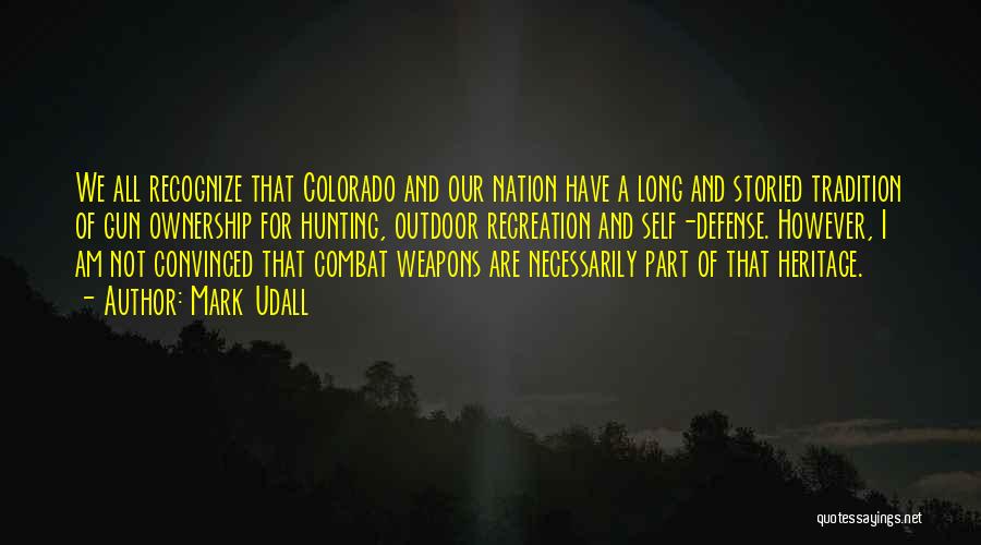 Mark Udall Quotes: We All Recognize That Colorado And Our Nation Have A Long And Storied Tradition Of Gun Ownership For Hunting, Outdoor