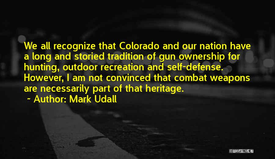 Mark Udall Quotes: We All Recognize That Colorado And Our Nation Have A Long And Storied Tradition Of Gun Ownership For Hunting, Outdoor