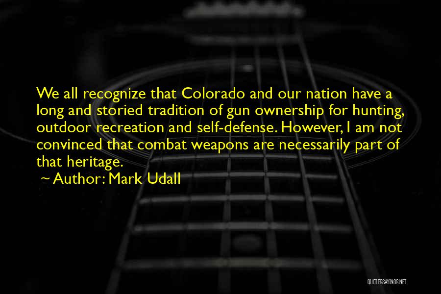 Mark Udall Quotes: We All Recognize That Colorado And Our Nation Have A Long And Storied Tradition Of Gun Ownership For Hunting, Outdoor