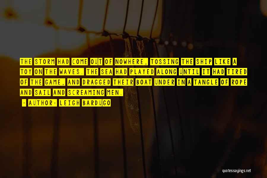 Leigh Bardugo Quotes: The Storm Had Come Out Of Nowhere, Tossing The Ship Like A Toy On The Waves. The Sea Had Played