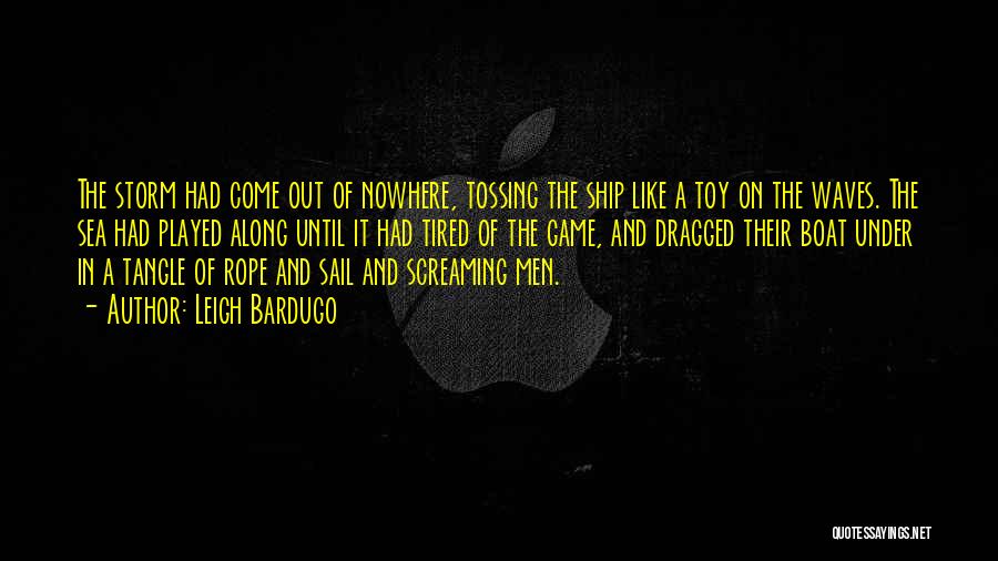 Leigh Bardugo Quotes: The Storm Had Come Out Of Nowhere, Tossing The Ship Like A Toy On The Waves. The Sea Had Played