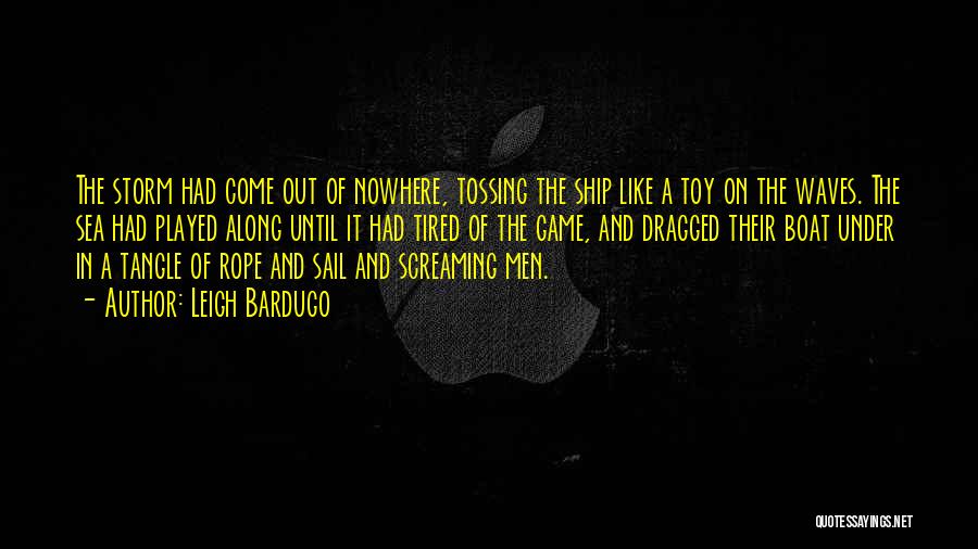 Leigh Bardugo Quotes: The Storm Had Come Out Of Nowhere, Tossing The Ship Like A Toy On The Waves. The Sea Had Played