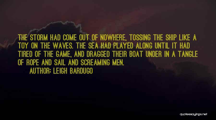 Leigh Bardugo Quotes: The Storm Had Come Out Of Nowhere, Tossing The Ship Like A Toy On The Waves. The Sea Had Played