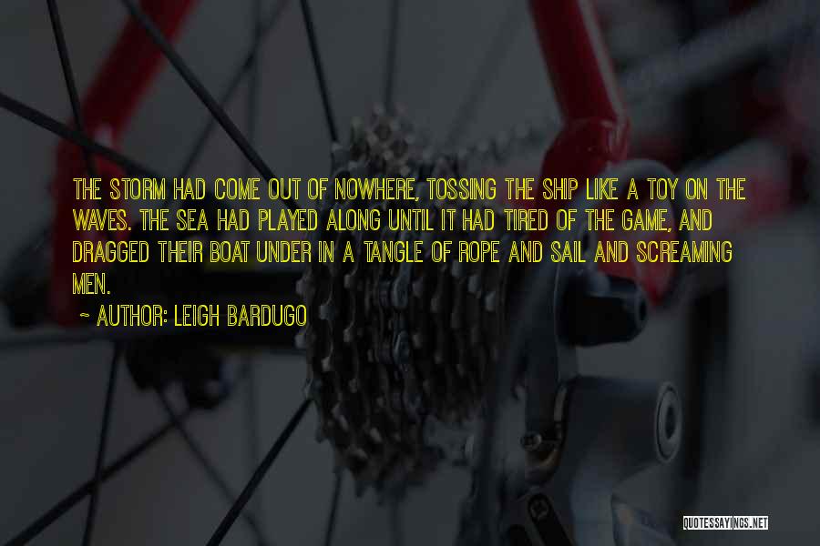 Leigh Bardugo Quotes: The Storm Had Come Out Of Nowhere, Tossing The Ship Like A Toy On The Waves. The Sea Had Played