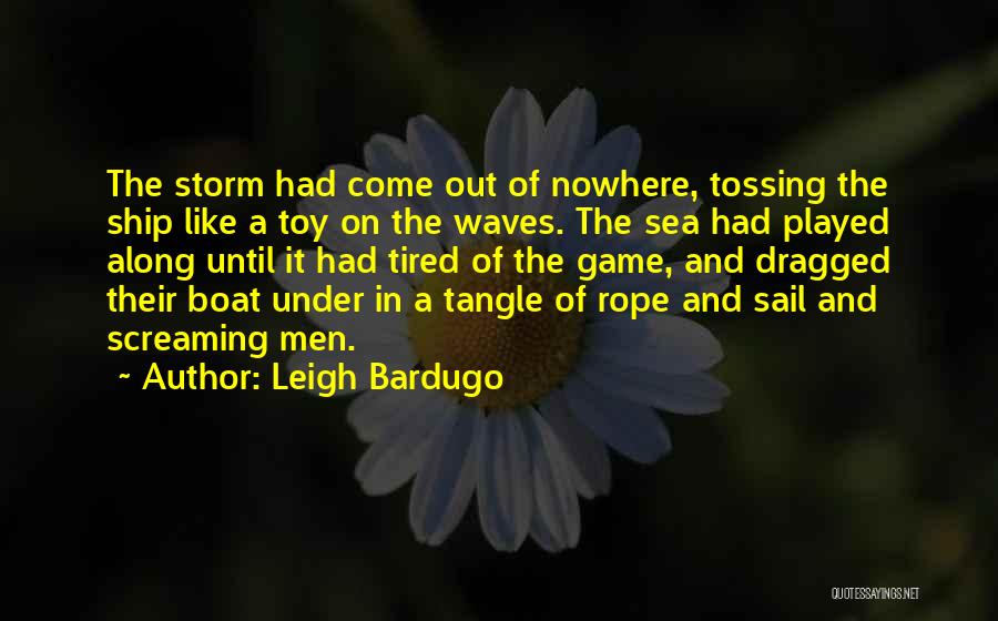 Leigh Bardugo Quotes: The Storm Had Come Out Of Nowhere, Tossing The Ship Like A Toy On The Waves. The Sea Had Played