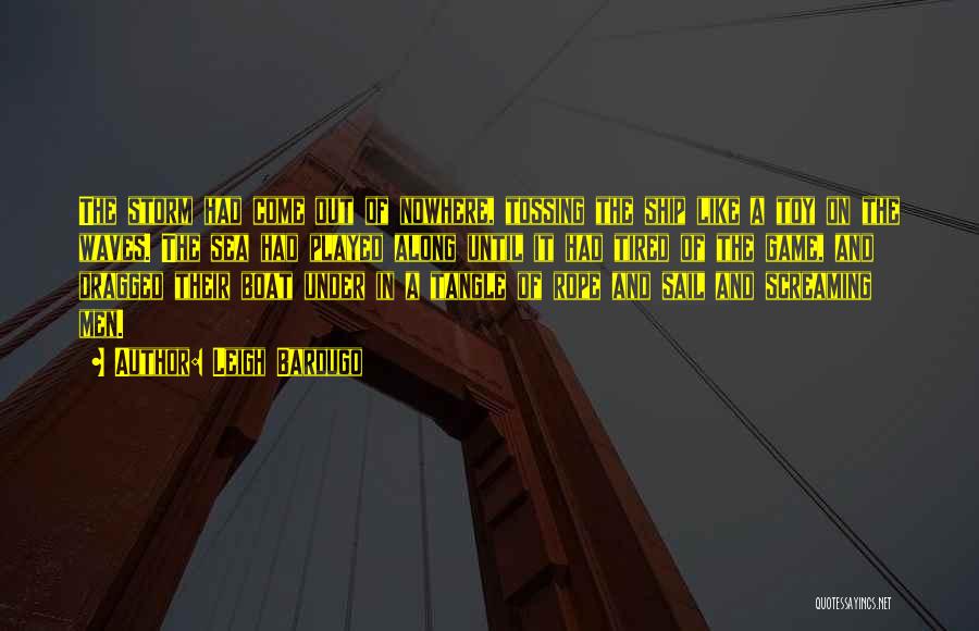 Leigh Bardugo Quotes: The Storm Had Come Out Of Nowhere, Tossing The Ship Like A Toy On The Waves. The Sea Had Played