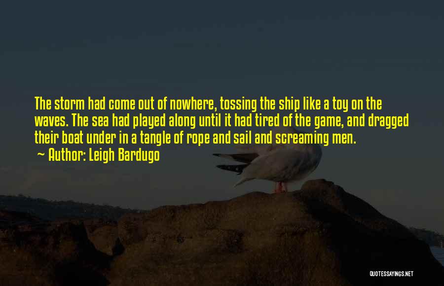 Leigh Bardugo Quotes: The Storm Had Come Out Of Nowhere, Tossing The Ship Like A Toy On The Waves. The Sea Had Played