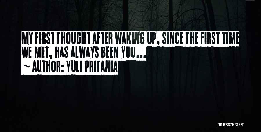 Yuli Pritania Quotes: My First Thought After Waking Up, Since The First Time We Met, Has Always Been You...