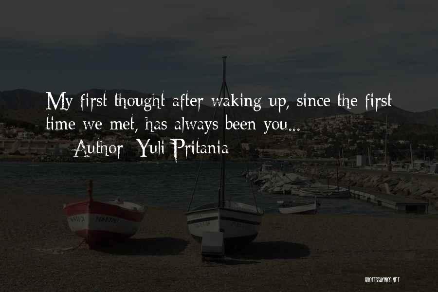 Yuli Pritania Quotes: My First Thought After Waking Up, Since The First Time We Met, Has Always Been You...