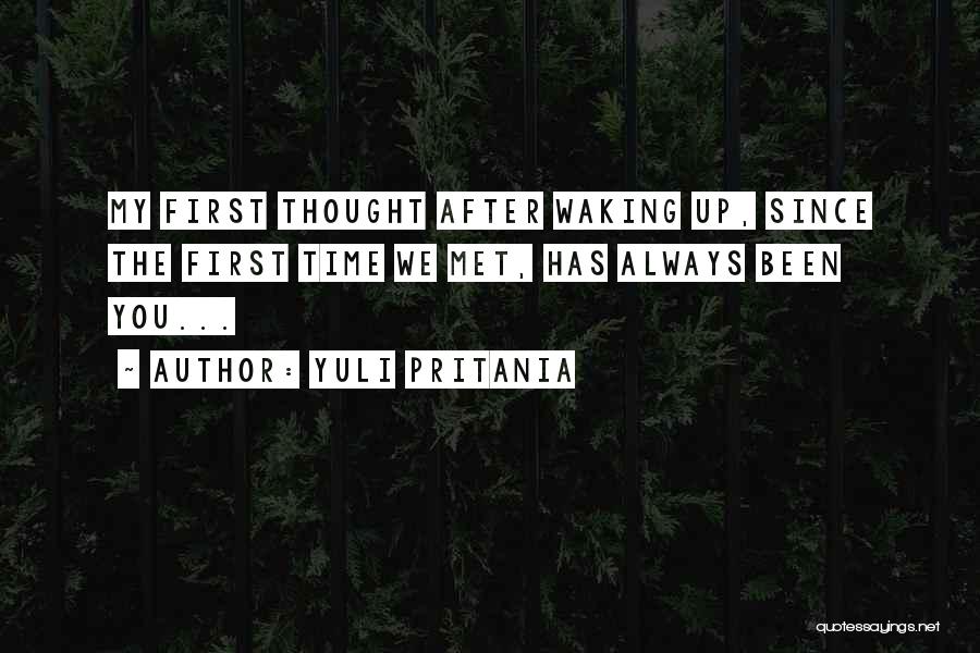 Yuli Pritania Quotes: My First Thought After Waking Up, Since The First Time We Met, Has Always Been You...