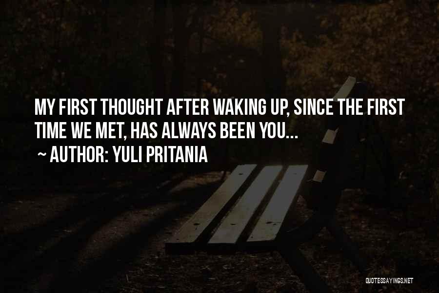 Yuli Pritania Quotes: My First Thought After Waking Up, Since The First Time We Met, Has Always Been You...