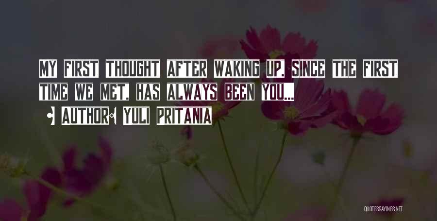 Yuli Pritania Quotes: My First Thought After Waking Up, Since The First Time We Met, Has Always Been You...