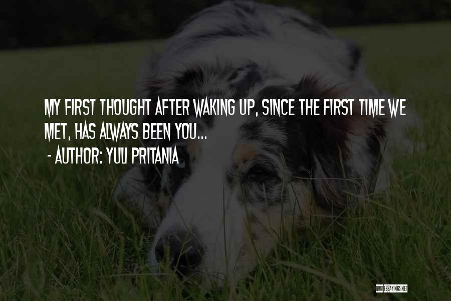 Yuli Pritania Quotes: My First Thought After Waking Up, Since The First Time We Met, Has Always Been You...