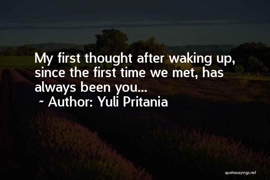 Yuli Pritania Quotes: My First Thought After Waking Up, Since The First Time We Met, Has Always Been You...