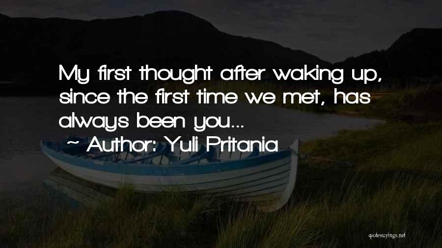 Yuli Pritania Quotes: My First Thought After Waking Up, Since The First Time We Met, Has Always Been You...