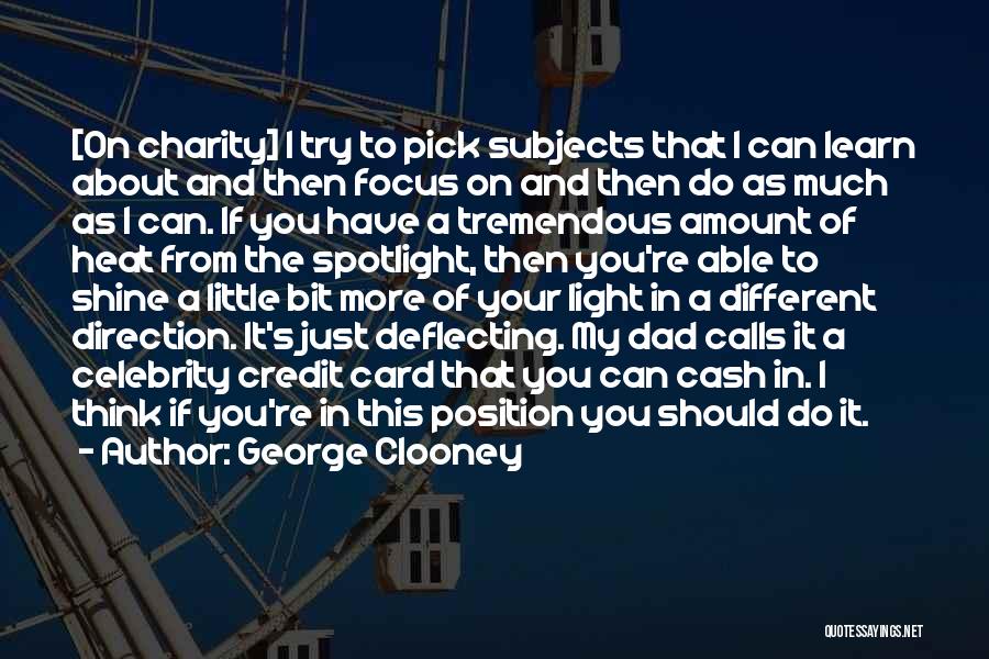George Clooney Quotes: [on Charity] I Try To Pick Subjects That I Can Learn About And Then Focus On And Then Do As