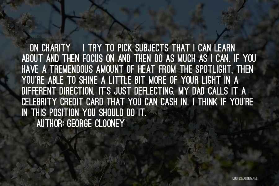 George Clooney Quotes: [on Charity] I Try To Pick Subjects That I Can Learn About And Then Focus On And Then Do As