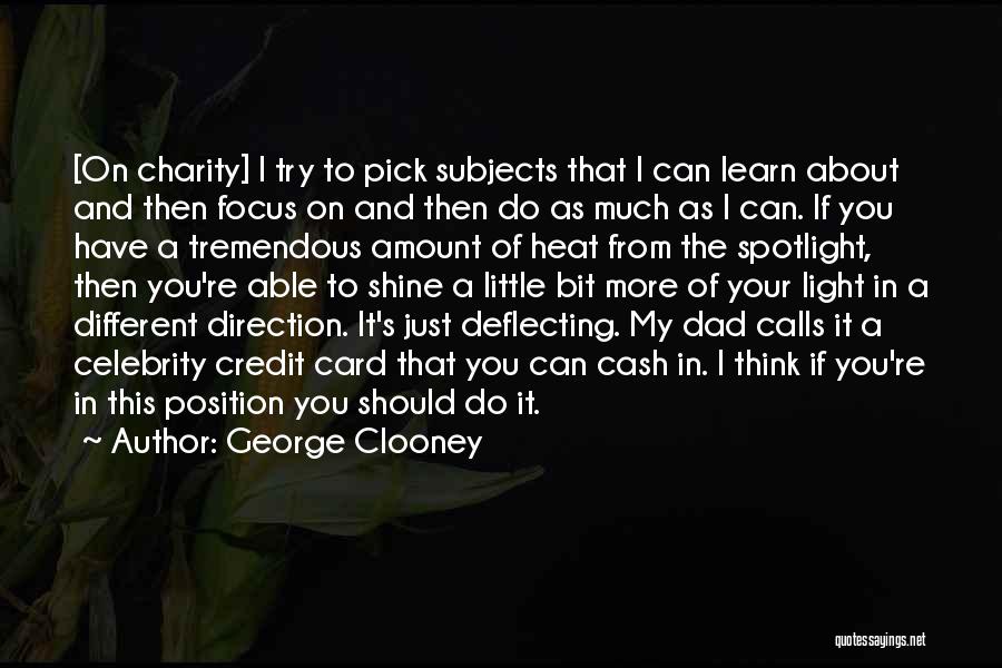 George Clooney Quotes: [on Charity] I Try To Pick Subjects That I Can Learn About And Then Focus On And Then Do As