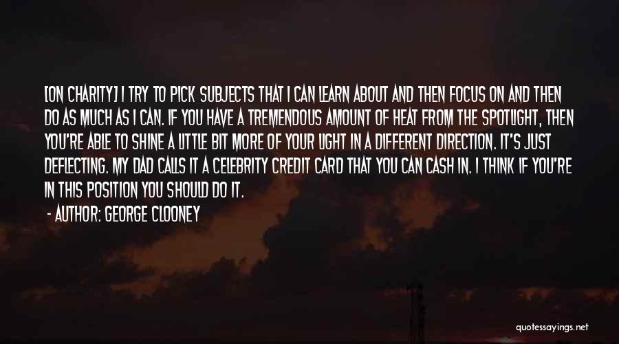 George Clooney Quotes: [on Charity] I Try To Pick Subjects That I Can Learn About And Then Focus On And Then Do As