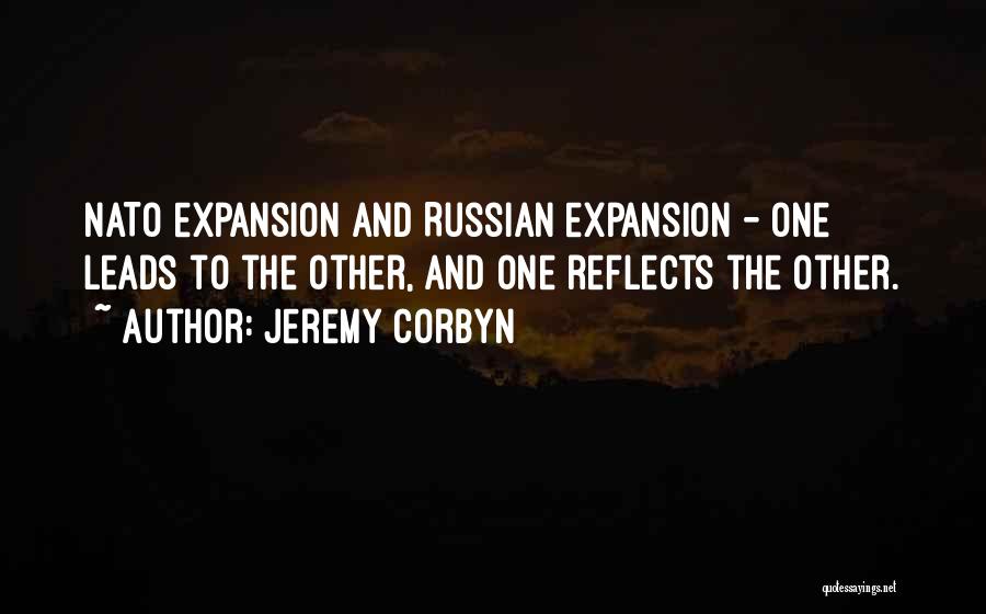 Jeremy Corbyn Quotes: Nato Expansion And Russian Expansion - One Leads To The Other, And One Reflects The Other.