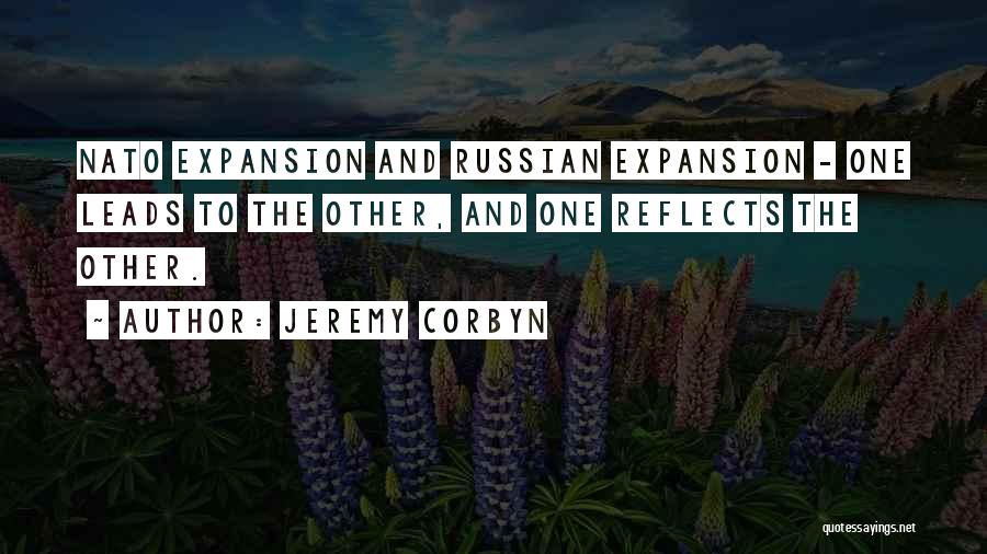 Jeremy Corbyn Quotes: Nato Expansion And Russian Expansion - One Leads To The Other, And One Reflects The Other.