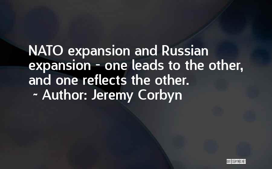 Jeremy Corbyn Quotes: Nato Expansion And Russian Expansion - One Leads To The Other, And One Reflects The Other.